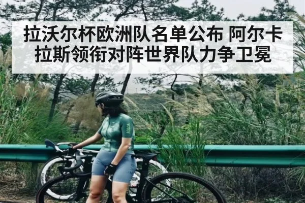 拉沃尔杯欧洲队名单公布 阿尔卡拉斯领衔对阵世界队力争卫冕