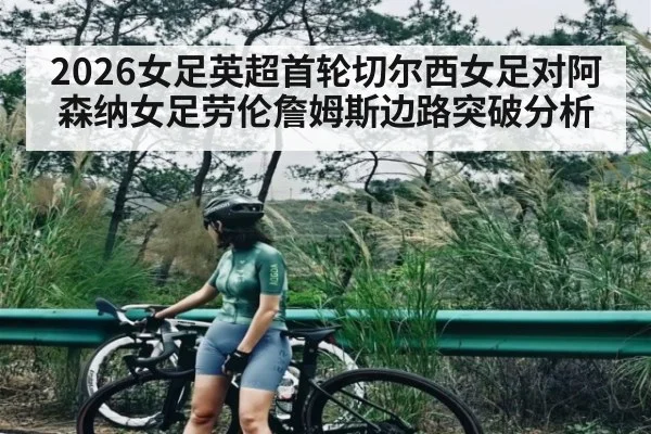 2026女足英超首轮切尔西女足对阿森纳女足劳伦詹姆斯边路突破分析
