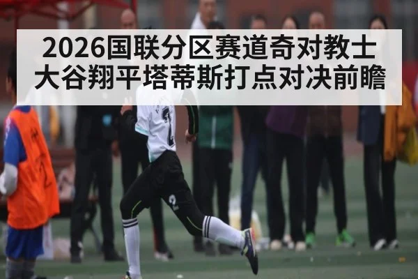 2026国联分区赛道奇对教士大谷翔平塔蒂斯打点对决前瞻 - sofascore